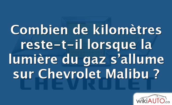 Combien de kilomètres reste-t-il lorsque la lumière du gaz s’allume sur Chevrolet Malibu ?